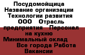 Посудомойщица › Название организации ­ Технологии развития, ООО › Отрасль предприятия ­ Персонал на кухню › Минимальный оклад ­ 26 000 - Все города Работа » Вакансии   